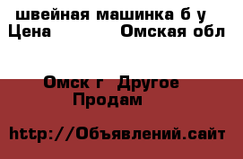 швейная машинка б.у › Цена ­ 1 000 - Омская обл., Омск г. Другое » Продам   